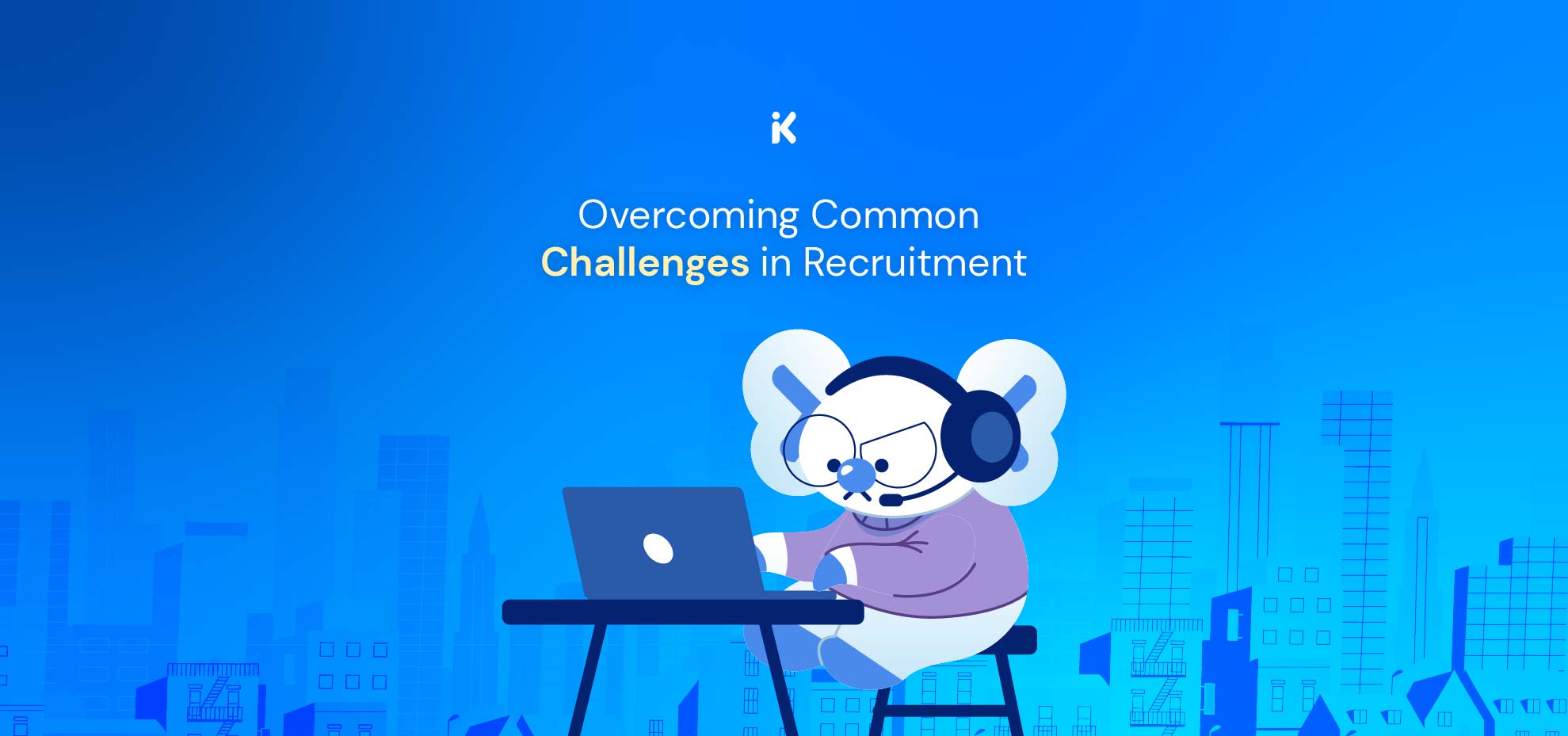 Overcoming Common Challenges In Recruitment